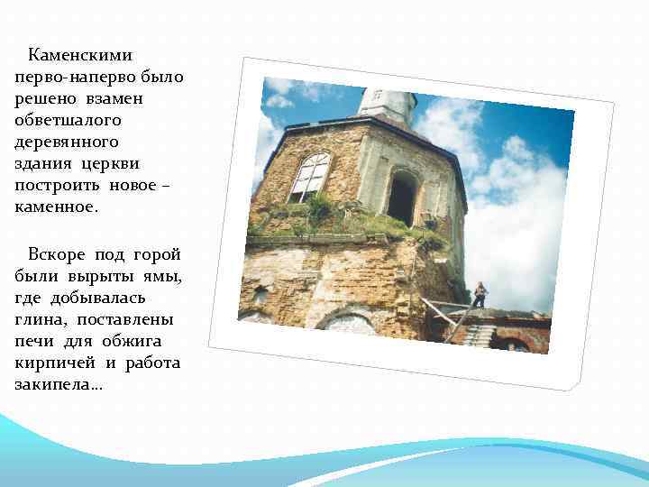 Каменскими перво-наперво было решено взамен обветшалого деревянного здания церкви построить новое – каменное. Вскоре