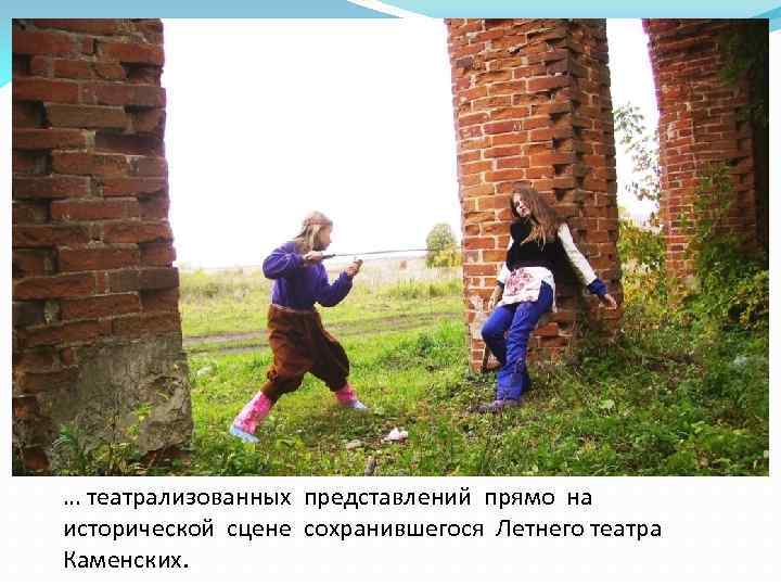 … театрализованных представлений прямо на исторической сцене сохранившегося Летнего театра Каменских. 