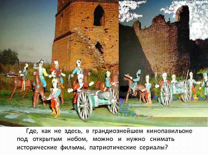 Где, как не здесь, в грандиознейшем кинопавильоне под открытым небом, можно и нужно снимать