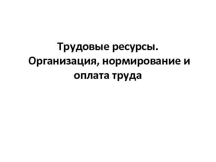 Трудовые ресурсы. Организация, нормирование и оплата труда 