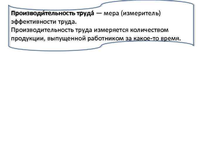 Производи тельность труда — мера (измеритель) эффективности труда. Производительность труда измеряется количеством продукции, выпущенной