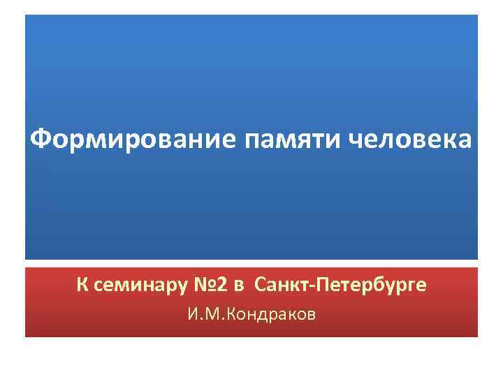 Формирование памяти человека К семинару № 2 в Санкт-Петербурге И. М. Кондраков 