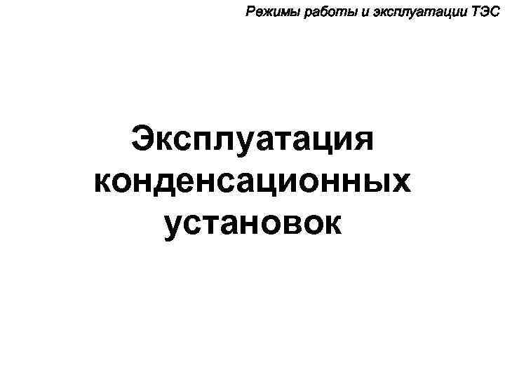 Режимы работы и эксплуатации ТЭС Эксплуатация конденсационных установок 