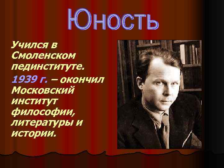 Учился в Смоленском пединституте. 1939 г. – окончил Московский институт философии, литературы и истории.