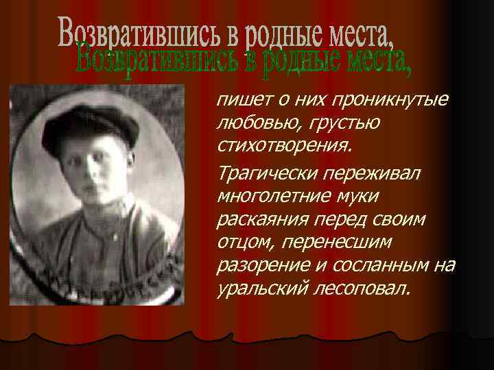 пишет о них проникнутые любовью, грустью стихотворения. Трагически переживал многолетние муки раскаяния перед своим