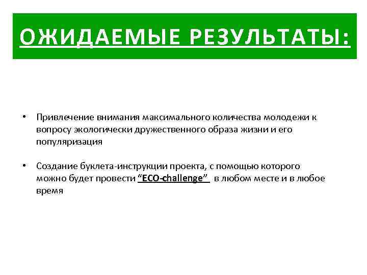 ОЖИДАЕМЫЕ РЕЗУЛЬТАТЫ: • Привлечение внимания максимального количества молодежи к вопросу экологически дружественного образа жизни