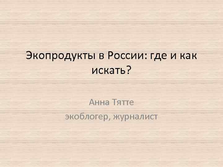 Экопродукты в России: где и как искать? Анна Тятте экоблогер, журналист 