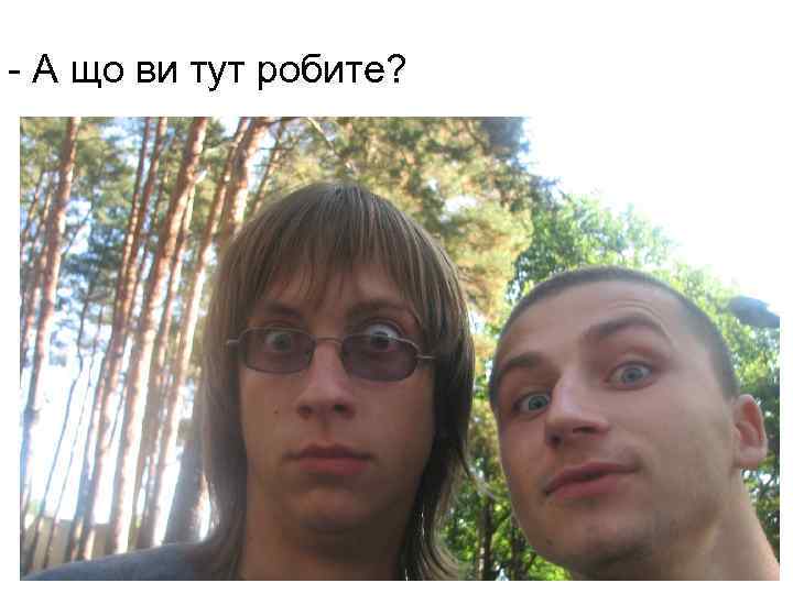- А що ви тут робите? 