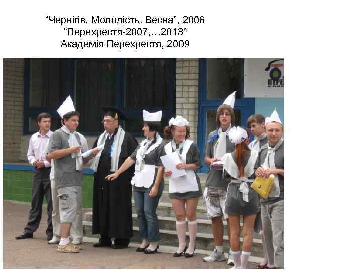 “Чернігів. Молодість. Весна”, 2006 “Перехрестя-2007, … 2013” Академія Перехрестя, 2009 