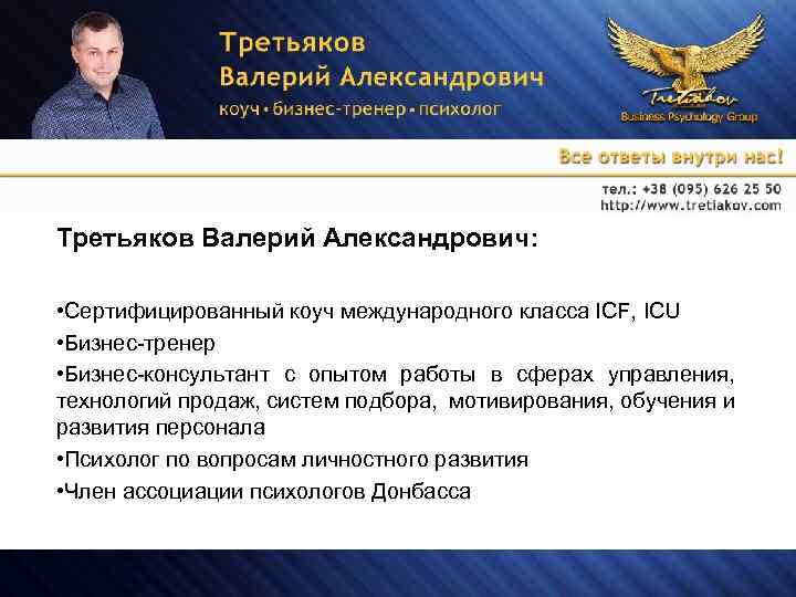 Третьяков Валерий Александрович: • Сертифицированный коуч международного класса ICF, ICU • Бизнес-тренер • Бизнес-консультант