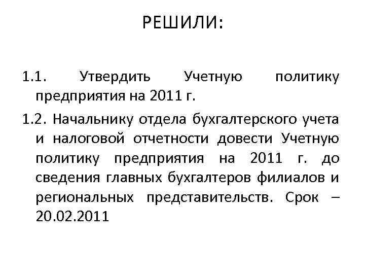 РЕШИЛИ: 1. 1. Утвердить Учетную политику предприятия на 2011 г. 1. 2. Начальнику отдела