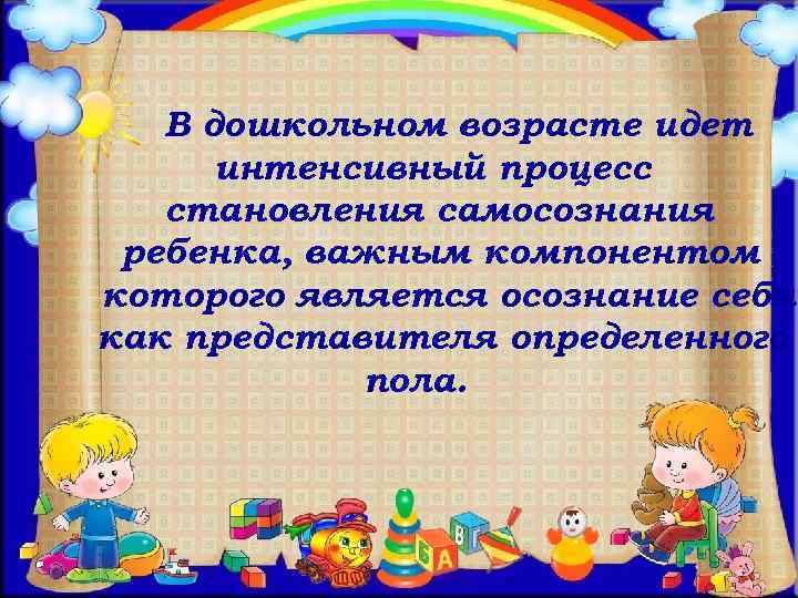 В дошкольном возрасте идет интенсивный процесс становления самосознания ребенка, важным компонентом которого является осознание