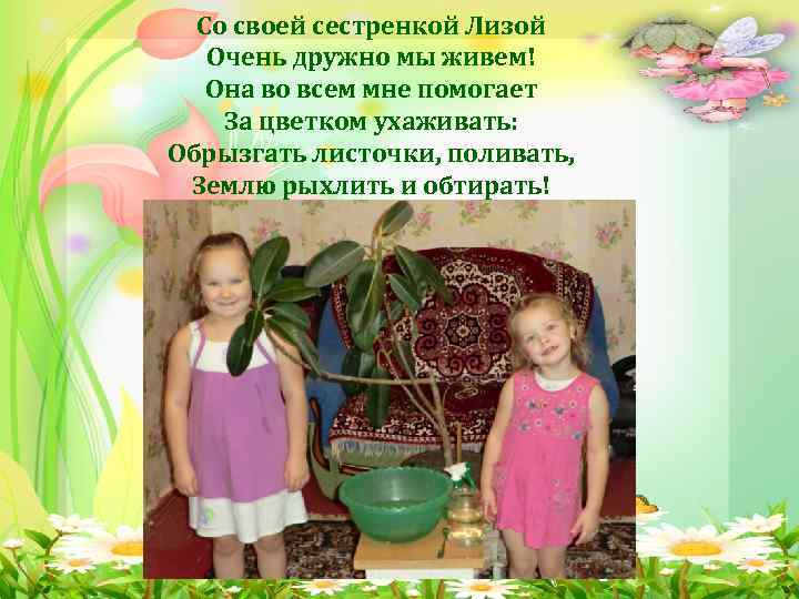 Со своей сестренкой Лизой Очень дружно мы живем! Она во всем мне помогает За