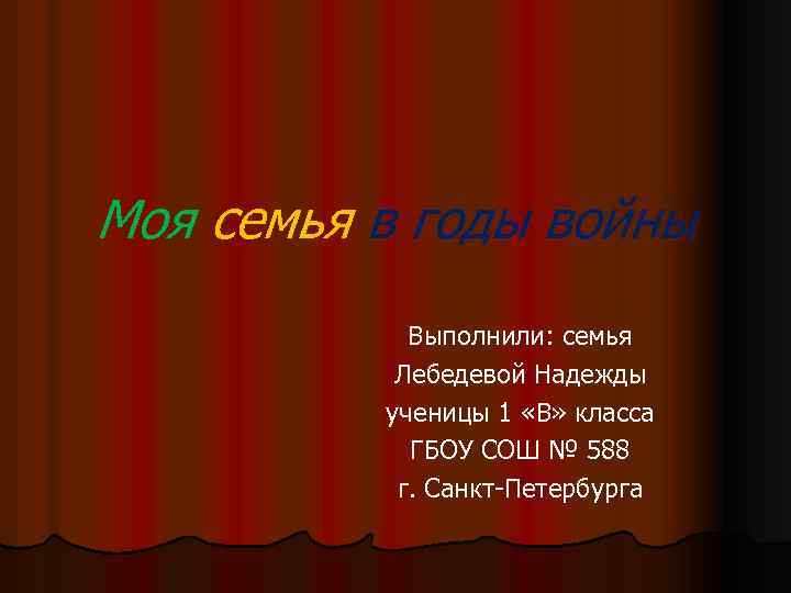 Моя семья в годы войны Выполнили: семья Лебедевой Надежды ученицы 1 «В» класса ГБОУ