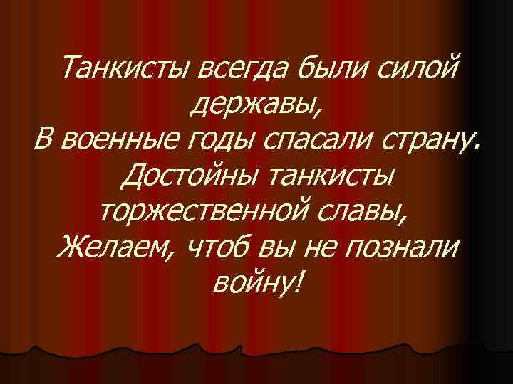 Танкисты всегда были силой державы, В военные годы спасали страну. Достойны танкисты торжественной славы,