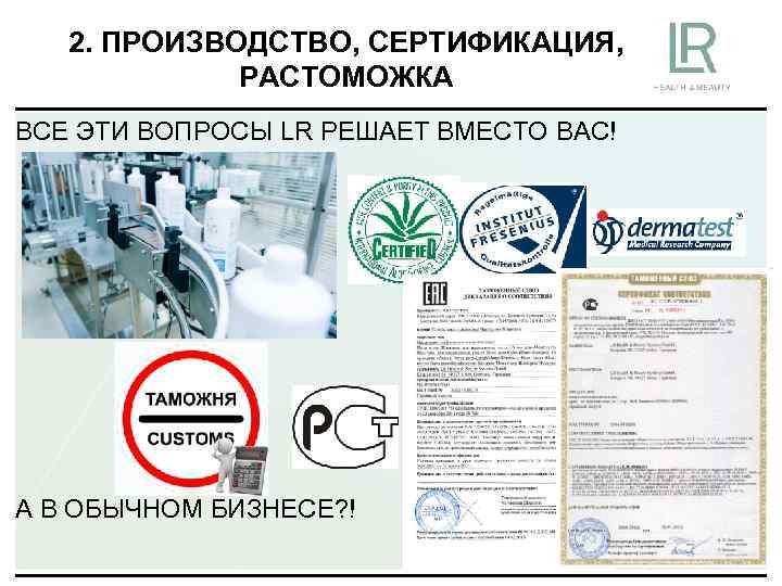2. ПРОИЗВОДСТВО, СЕРТИФИКАЦИЯ, РАСТОМОЖКА ВСЕ ЭТИ ВОПРОСЫ LR РЕШАЕТ ВМЕСТО ВАС! А В ОБЫЧНОМ