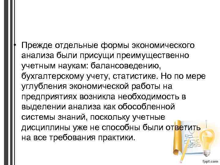  • Прежде отдельные формы экономического анализа были присущи преимущественно учетным наукам: балансоведению, бухгалтерскому