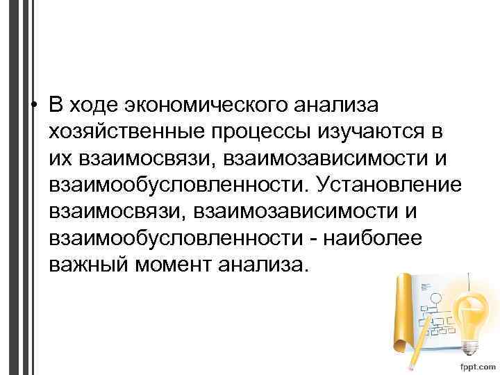  • В ходе экономического анализа хозяйственные процессы изучаются в их взаимосвязи, взаимозависимости и