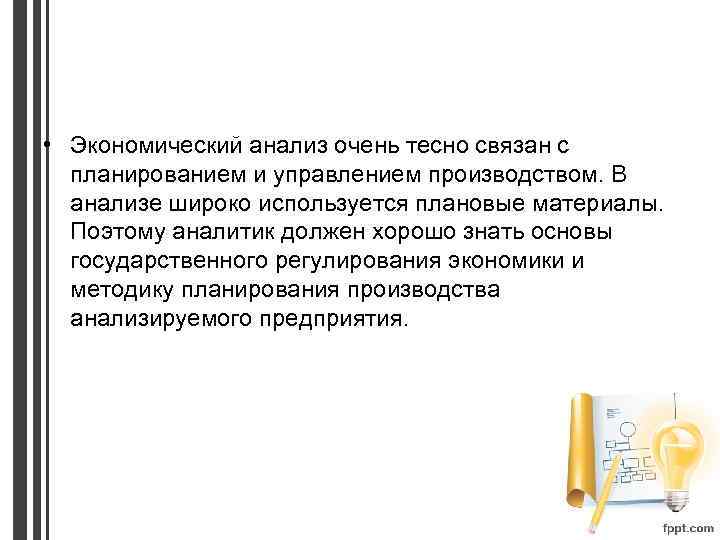  • Экономический анализ очень тесно связан с планированием и управлением производством. В анализе