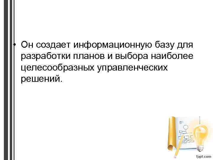  • Он создает информационную базу для разработки планов и выбора наиболее целесообразных управленческих