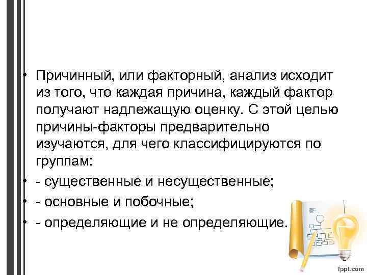  • Причинный, или факторный, анализ исходит из того, что каждая причина, каждый фактор