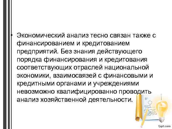  • Экономический анализ тесно связан также с финансированием и кредитованием предприятий. Без знания
