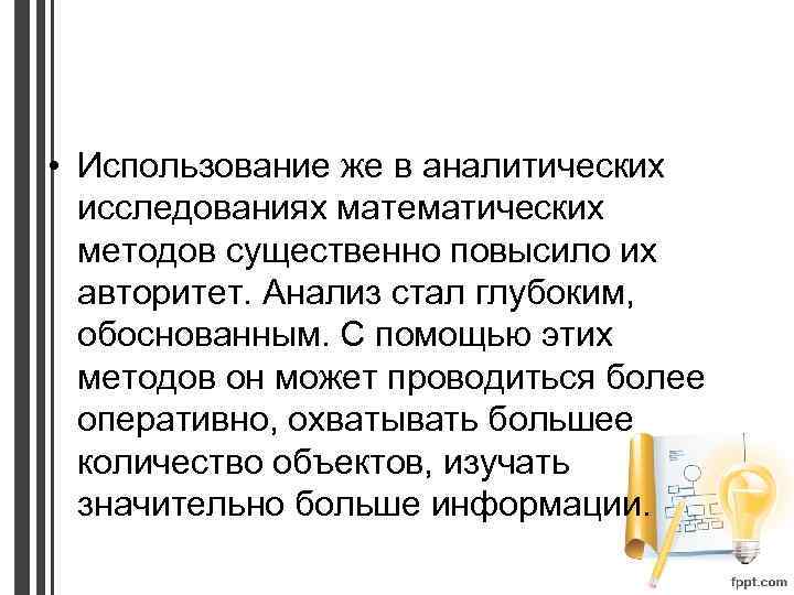  • Использование же в аналитических исследованиях математических методов существенно повысило их авторитет. Анализ