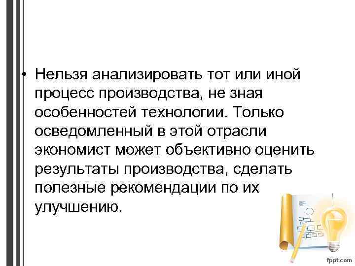  • Нельзя анализировать тот или иной процесс производства, не зная особенностей технологии. Только