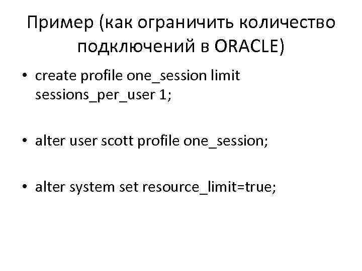 Пример (как ограничить количество подключений в ORACLE) • create profile one_session limit sessions_per_user 1;