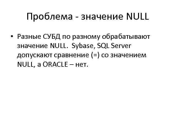 Проблема - значение NULL • Разные СУБД по разному обрабатывают значение NULL. Sybase, SQL