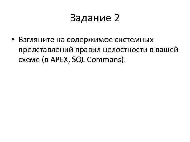 Задание 2 • Взгляните на содержимое системных представлений правил целостности в вашей схеме (в