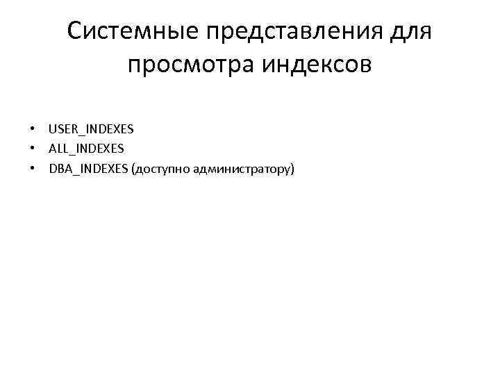 Системные представления для просмотра индексов • USER_INDEXES • ALL_INDEXES • DBA_INDEXES (доступно администратору) 