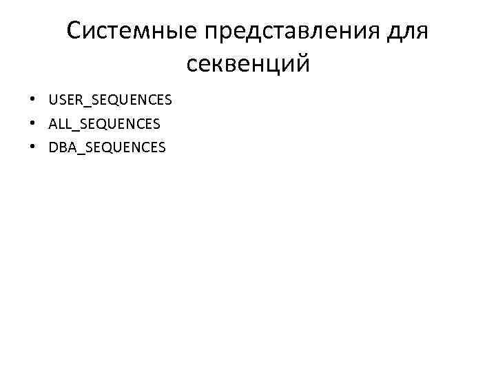 Системные представления для секвенций • USER_SEQUENCES • ALL_SEQUENCES • DBA_SEQUENCES 