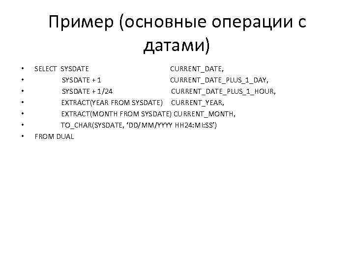 Пример (основные операции с датами) • • SELECT SYSDATE CURRENT_DATE, SYSDATE + 1 CURRENT_DATE_PLUS_1_DAY,