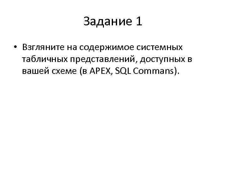 Задание 1 • Взгляните на содержимое системных табличных представлений, доступных в вашей схеме (в