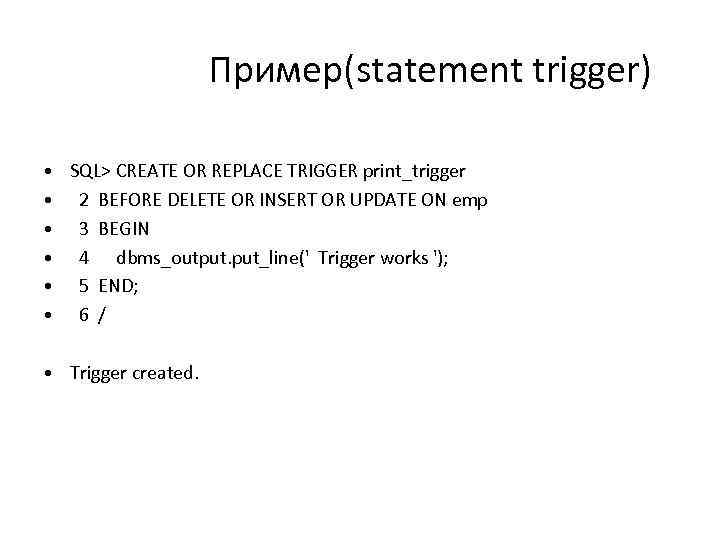 Пример(statement trigger) • • • SQL> CREATE OR REPLACE TRIGGER print_trigger 2 BEFORE DELETE