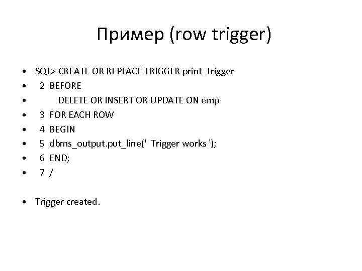 Пример (row trigger) • • SQL> CREATE OR REPLACE TRIGGER print_trigger 2 BEFORE DELETE