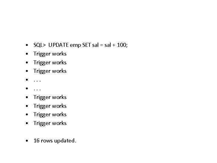  • • • SQL> UPDATE emp SET sal = sal + 100; Trigger