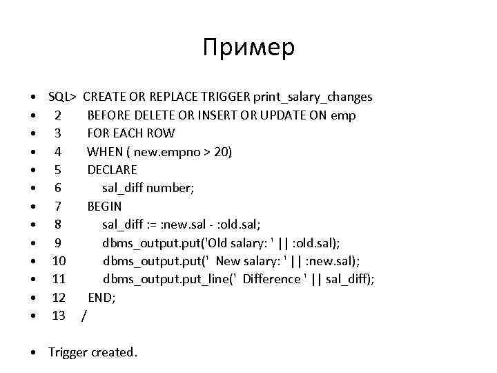 Пример • • • • SQL> CREATE OR REPLACE TRIGGER print_salary_changes 2 BEFORE DELETE