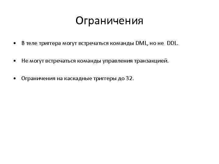 Ограничения • В теле триггера могут встречаться команды DML, но не DDL. • Не