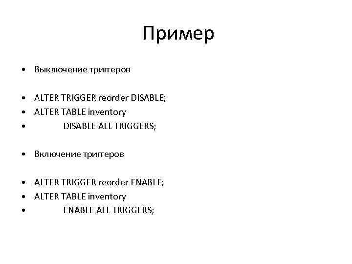  Пример • Выключение триггеров • ALTER TRIGGER reorder DISABLE; • ALTER TABLE inventory