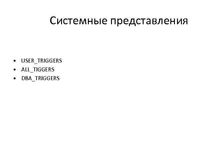 Системные представления • USER_TRIGGERS • ALL_TIGGERS • DBA_TRIGGERS 