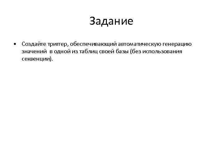Задание • Создайте триггер, обеспечивающий автоматическую генерацию значений в одной из таблиц своей базы