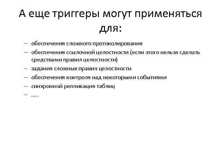 А еще триггеры могут применяться для: – обеспечения сложного протоколирования – обеспечения ссылочной целостности