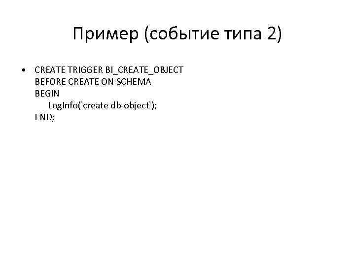 Пример (событие типа 2) • CREATE TRIGGER BI_CREATE_OBJECT BEFORE CREATE ON SCHEMA BEGIN Log.