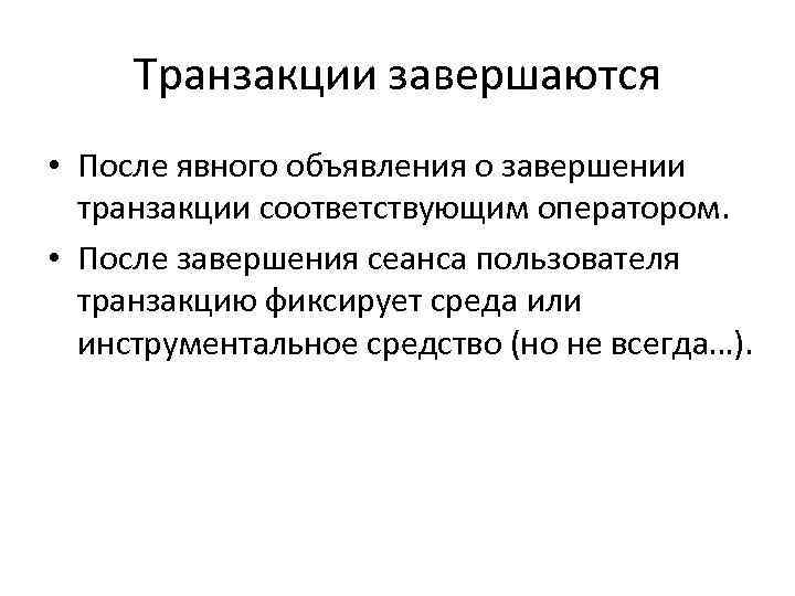 Транзакции завершаются • После явного объявления о завершении транзакции соответствующим оператором. • После завершения