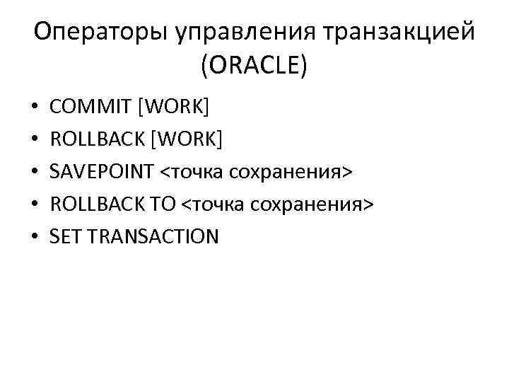 Операторы управления транзакцией (ORACLE) • • • COMMIT [WORK] ROLLBACK [WORK] SAVEPOINT <точка сохранения>