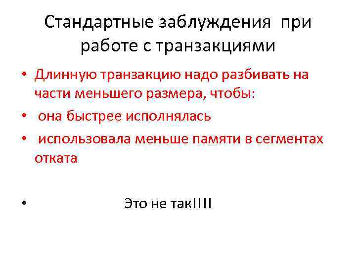 Стандартные заблуждения при работе с транзакциями • Длинную транзакцию надо разбивать на части меньшего