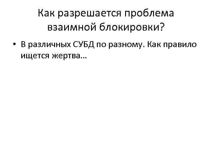 Как разрешается проблема взаимной блокировки? • В различных СУБД по разному. Как правило ищется