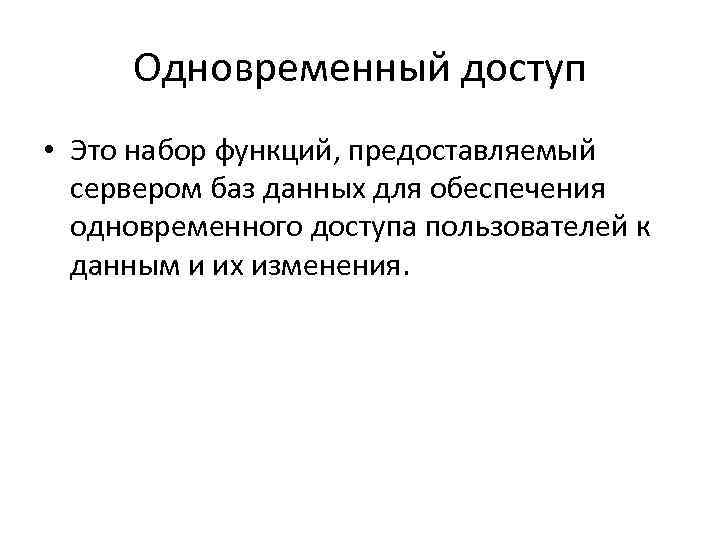 Одновременный доступ • Это набор функций, предоставляемый сервером баз данных для обеспечения одновременного доступа
